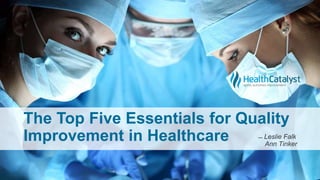 The Top Five Essentials for Quality
Improvement in Healthcare ̶ Leslie Falk
Ann Tinker
 