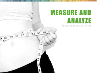 MEASURE AND
                    ANALYZE
                   U S I N G G O O G L E A N A LY T I C S




7/3/2012   28
 