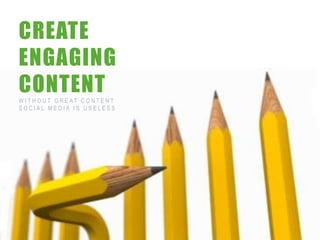 CREATE
 ENGAGING
 CONTENT
 W I T H O U T G R E AT C O N T E N T
 SOCIAL MEDIA IS USELESS




7/3/2012                                36
 
