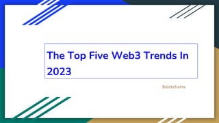 The Top Five Web3 Trends In
2023
Blockchainx
 