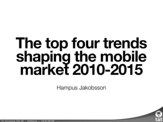 The top four trends
shaping the mobile
market 2010-2015
Hampus Jakobsson
 