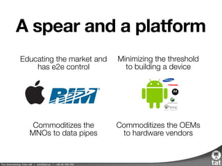 A spear and a platform
Educating the market and
has e2e control
Minimizing the threshold
to building a device
Commoditizes...