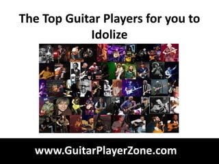 The Top Guitar Players for you to
            Idolize




  www.GuitarPlayerZone.com
 