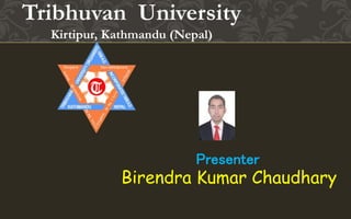 Tribhuvan University
Kirtipur, Kathmandu (Nepal)
Presenter
Birendra Kumar Chaudhary
 