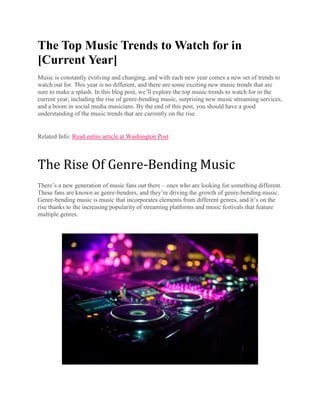 The Top Music Trends to Watch for in
[Current Year]
Music is constantly evolving and changing, and with each new year comes a new set of trends to
watch out for. This year is no different, and there are some exciting new music trends that are
sure to make a splash. In this blog post, we’ll explore the top music trends to watch for in the
current year, including the rise of genre-bending music, surprising new music streaming services,
and a boom in social media musicians. By the end of this post, you should have a good
understanding of the music trends that are currently on the rise.
Related Info: Read entire article at Washington Post
The Rise Of Genre-Bending Music
There’s a new generation of music fans out there – ones who are looking for something different.
These fans are known as genre-benders, and they’re driving the growth of genre-bending music.
Genre-bending music is music that incorporates elements from different genres, and it’s on the
rise thanks to the increasing popularity of streaming platforms and music festivals that feature
multiple genres.
 