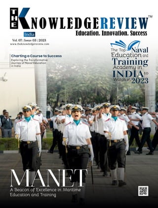 www.theknowledgereview.com
Vol. 07 | Issue 03 | 2023
Vol. 07 | Issue 03 | 2023
Vol. 07 | Issue 03 | 2023
India
Exploring the Transformative
Journey of Naval Education
in India
Charting a Course to Success
The Top Naval
Educationand
Academy in
INDIAto
Watch in
2023
A Beacon of Excellence in Maritime
Education and Training
 