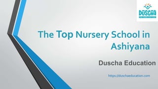 The Top Nursery School in
Ashiyana
https://duschaeducation.com
Duscha Education
 