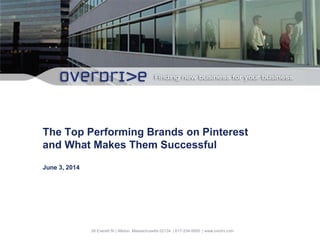 .
38 Everett St | Allston, Massachusetts 02134 | 617-254-5000 | www.ovrdrv.com
The Top Performing Brands on Pinterest
and What Makes Them Successful
June 3, 2014
 