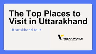 The Top Places to
Visit in Uttarakhand
Uttarakhand tour
 