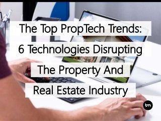 The Top PropTech Trends:
6 Technologies Disrupting
The Property And
Real Estate Industry
 