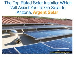 The Top Rated Solar Installer Which
Will Assist You To Go Solar In
Arizona, Argent Solar
 