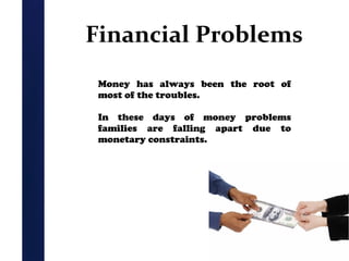 Financial Problems
Money has always been the root of
most of the troubles.
In these days of money problems
families are falling apart due to
monetary constraints.

 