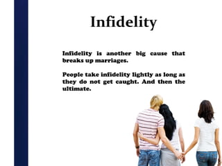 Infidelity
Infidelity is another big cause that
breaks up marriages.
People take infidelity lightly as long as
they do not get caught. And then the
ultimate.

 