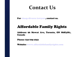 Contact Us
For cheap divorce lawyers, contact us.

Affordable Family Rights
Address: 96 Mowat Ave, Toronto, ON M6K3M1,
Canada
Phone: 732-705-1651
Website: www.affordablefamilyrights.com

 