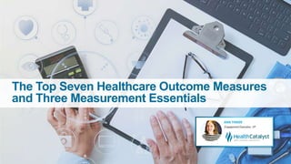 The Top Seven Healthcare Outcome Measures
and Three Measurement Essentials
 