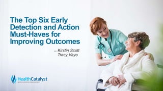 The Top Six Early
Detection and Action
Must-Haves for
Improving Outcomes
̶ Kirstin Scott
Tracy Vayo
 