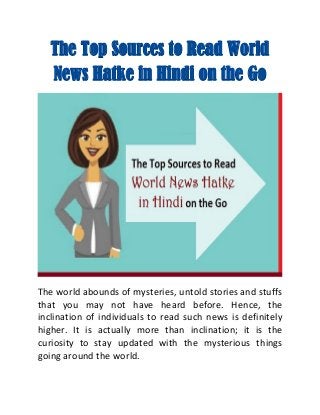 The Top Sources to Read World
News Hatke in Hindi on the Go
The world abounds of mysteries, untold stories and stuffs
that you may not have heard before. Hence, the
inclination of individuals to read such news is definitely
higher. It is actually more than inclination; it is the
curiosity to stay updated with the mysterious things
going around the world.
 