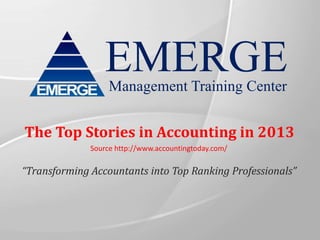 EMERGE
Management Training Center

The Top Stories in Accounting in 2013
Source http://www.accountingtoday.com/

“Transforming Accountants into Top Ranking Professionals”

 