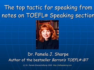 The top tactic for speaking from notes on TOEFL ®  iBT Speaking Dr. Pamela J. Sharpe Author of the bestseller  Barron’s TOEFL ®  iBT (c) Dr. Pamela Sharpe/teflprep 2010 