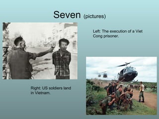 Seven  (pictures) Left: The execution of a Viet Cong prisoner. Right: US soldiers land in Vietnam. 