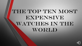 The Top Ten Most
Expensive
Watches in the
World
 