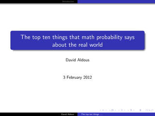 Introduction




The top ten things that math probability says
            about the real world

                    David Aldous



                 3 February 2012




                David Aldous   The top ten things . . .
 