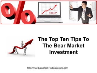 The Top Ten Tips To The Bear Market Investment http://www.EasyStockTradingSecrets.com 