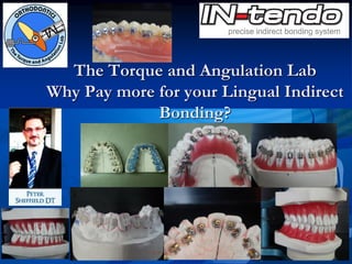 The Torque and Angulation Lab
Why Pay more for your Lingual Indirect
Bonding?
 