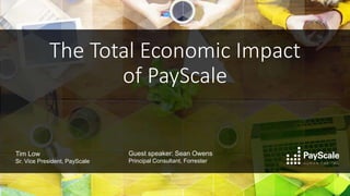 The Total Economic Impact
of PayScale
Guest speaker: Sean Owens
Principal Consultant, Forrester
Tim Low
Sr. Vice President, PayScale
 