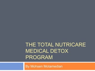 THE TOTAL NUTRICARE
MEDICAL DETOX
PROGRAM
By Mohsen Motamedian
 
