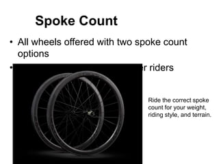 Spoke Count
• All wheels offered with two spoke count
options
• Maximizes durability for larger riders

Ride the correct spoke
count for your weight,
riding style, and terrain.

 