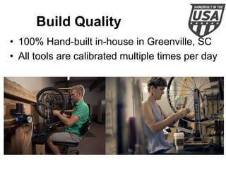 Build Quality
• 100% Hand-built in-house in Greenville, SC
• All tools are calibrated multiple times per day

 
