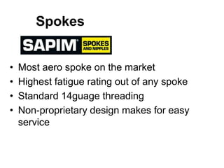 Spokes
•
•
•
•

Most aero spoke on the market
Highest fatigue rating out of any spoke
Standard 14guage threading
Non-proprietary design makes for easy
service

 