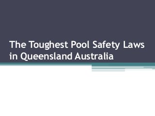 The Toughest Pool Safety Laws
in Queensland Australia
 