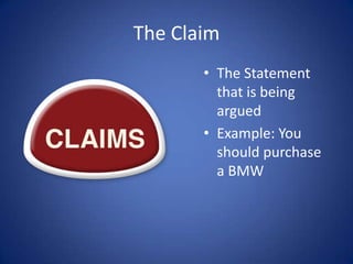The Claim
       • The Statement
         that is being
         argued
       • Example: You
         should purchase
         a BMW
 