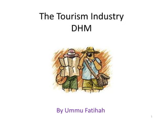 The Tourism Industry
       DHM




    By Ummu Fatihah
                       1
 
