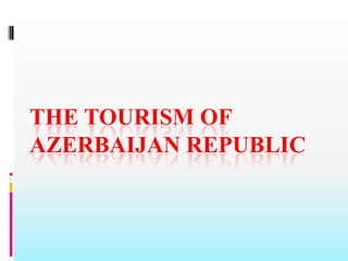 THE TOURISM OF
AZERBAIJAN REPUBLIC

 
