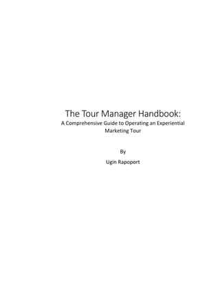 The Tour Manager Handbook:
A Comprehensive Guide to Operating an Experiential
Marketing Tour
By
Ugin Rapoport
 