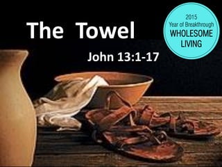 The Towel
John 13:1-17
2015
Year of Breakthrough
WHOLESOME
LIVING
 
