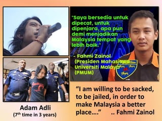 Adam Adli
“I am willing to be sacked,
to be jailed, in order to
make Malaysia a better
place….” .. Fahmi Zainol(7th time in 3 years)
 