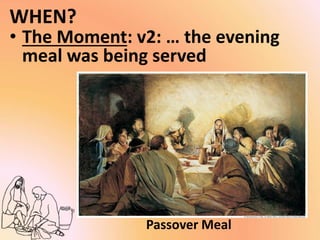 WHEN?
• The Moment: v2: … the evening
meal was being served
Passover Meal
 