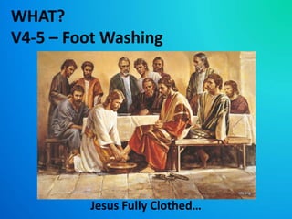 WHAT?
V4-5 – Foot Washing
Jesus Fully Clothed…
 
