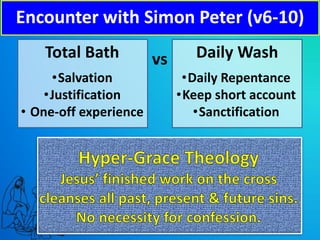 Total Bath vs Daily Wash
•Salvation
•Justification
• One-off experience
•Daily Repentance
•Keep short account
•Sanctification
Encounter with Simon Peter (v6-10)
 