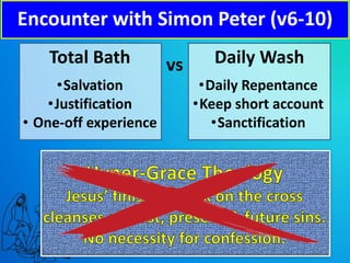 Total Bath vs Daily Wash
•Salvation
•Justification
• One-off experience
•Daily Repentance
•Keep short account
•Sanctification
Encounter with Simon Peter (v6-10)
 