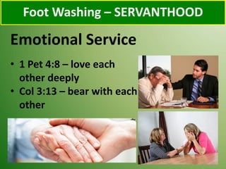 Emotional Service
Foot Washing – SERVANTHOOD
• 1 Pet 4:8 – love each
other deeply
• Col 3:13 – bear with each
other
 