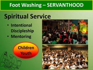 Spiritual Service
Foot Washing – SERVANTHOOD
• Intentional
Discipleship
• Mentoring
Children
Youth
 