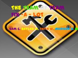 The Team ofTeam Fix –A - Lot Sam c. Baylee m. Faith w. Madison b. Kaylee l. 