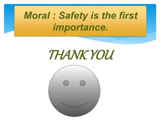 THANKYOU
Moral : Safety is the first
importance.
 