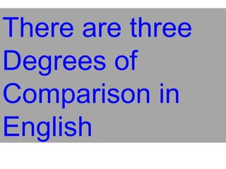 There are three
Degrees of
Comparison in
English
 