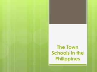 The Town
Schools in the
Philippines
 